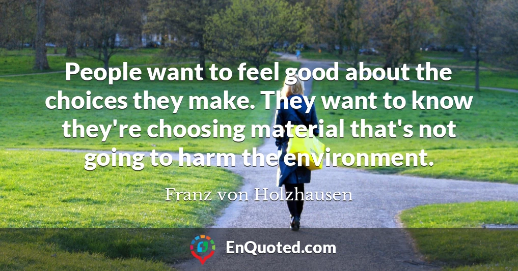 People want to feel good about the choices they make. They want to know they're choosing material that's not going to harm the environment.