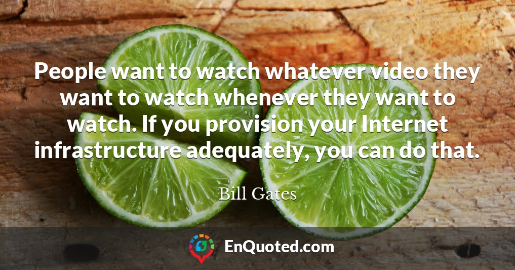 People want to watch whatever video they want to watch whenever they want to watch. If you provision your Internet infrastructure adequately, you can do that. People want to watch whatever video they want to watch whenever they want to watch. If you provision your Internet infrastructure adequately, you can do that.