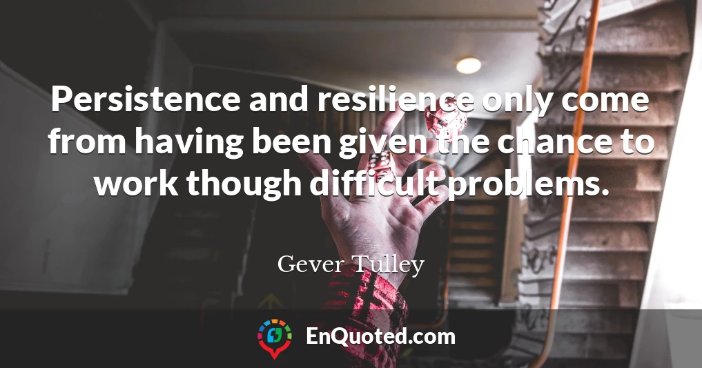 Persistence and resilience only come from having been given the chance to work though difficult problems.