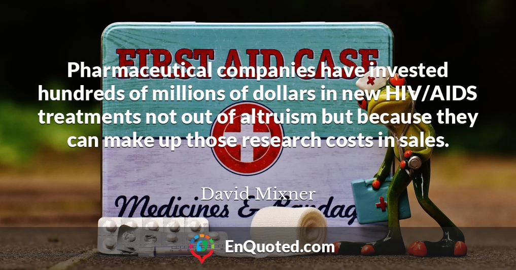 Pharmaceutical companies have invested hundreds of millions of dollars in new HIV/AIDS treatments not out of altruism but because they can make up those research costs in sales.