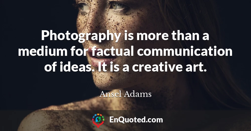 Photography is more than a medium for factual communication of ideas. It is a creative art.