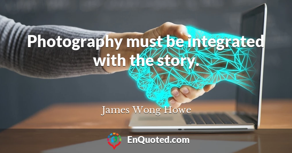 Photography must be integrated with the story.