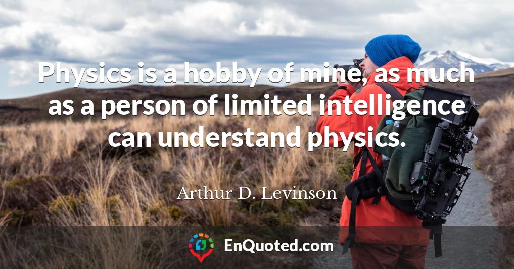 Physics is a hobby of mine, as much as a person of limited intelligence can understand physics.