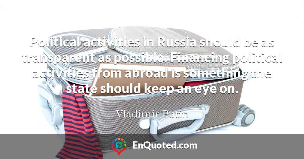 Political activities in Russia should be as transparent as possible. Financing political activities from abroad is something the state should keep an eye on.