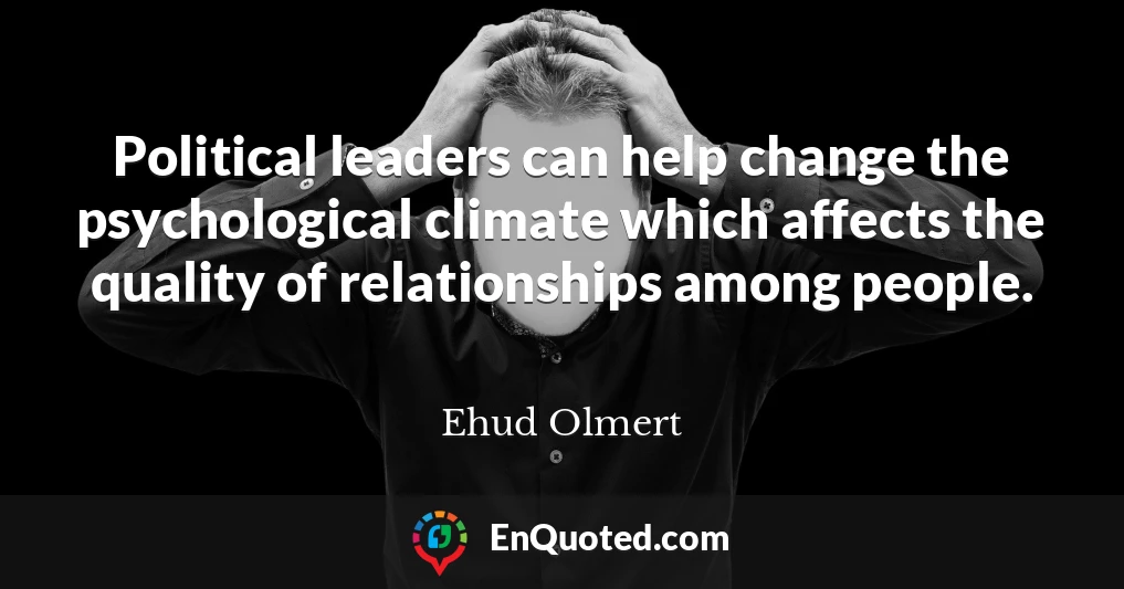 Political leaders can help change the psychological climate which affects the quality of relationships among people.