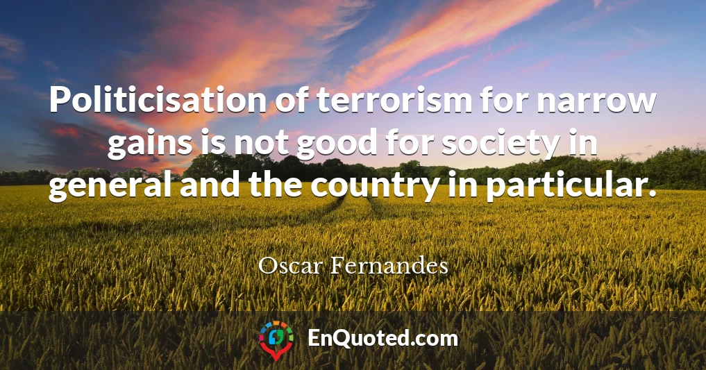 Politicisation of terrorism for narrow gains is not good for society in general and the country in particular.