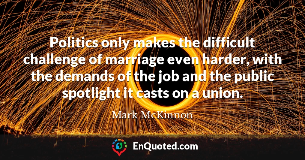 Politics only makes the difficult challenge of marriage even harder, with the demands of the job and the public spotlight it casts on a union.