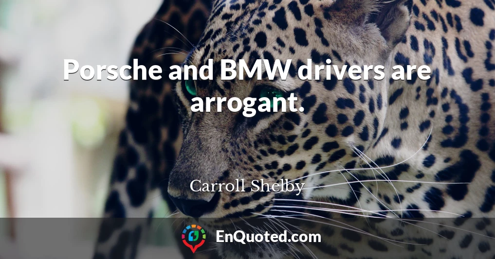 Porsche and BMW drivers are arrogant.