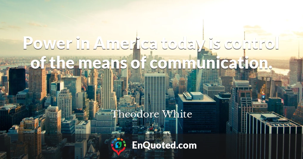 Power in America today is control of the means of communication.