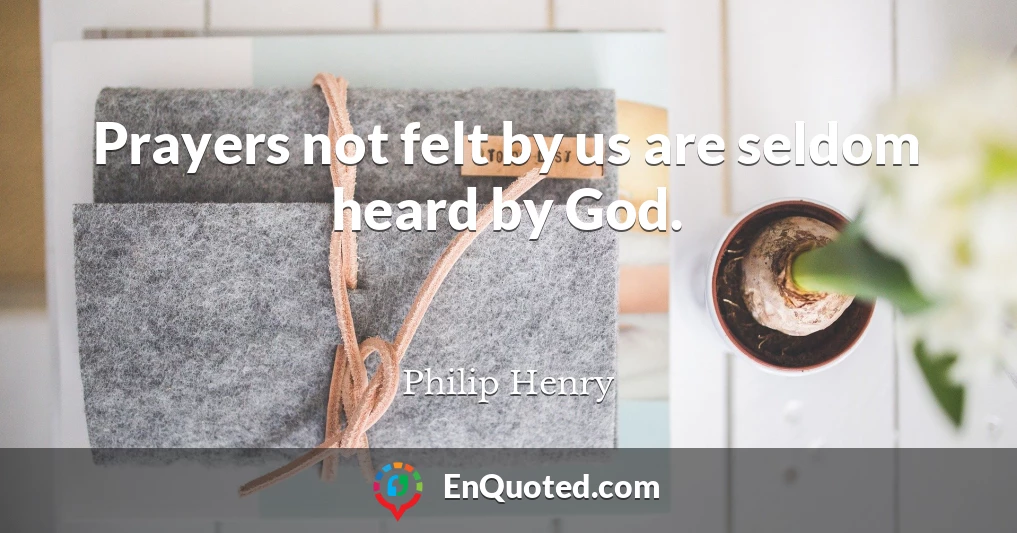 Prayers not felt by us are seldom heard by God.