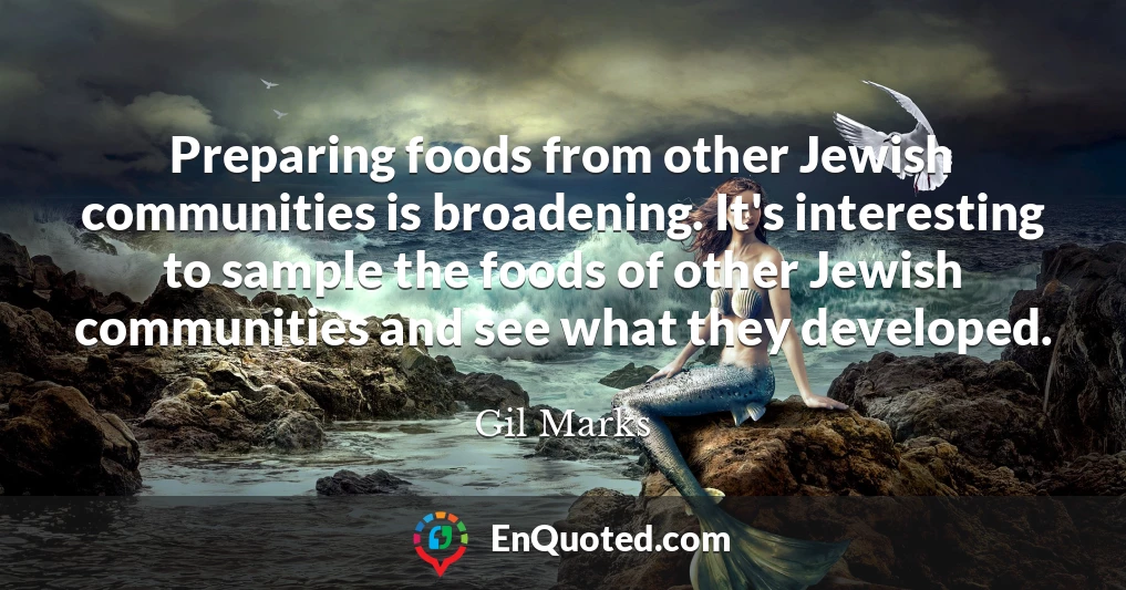 Preparing foods from other Jewish communities is broadening. It's interesting to sample the foods of other Jewish communities and see what they developed.