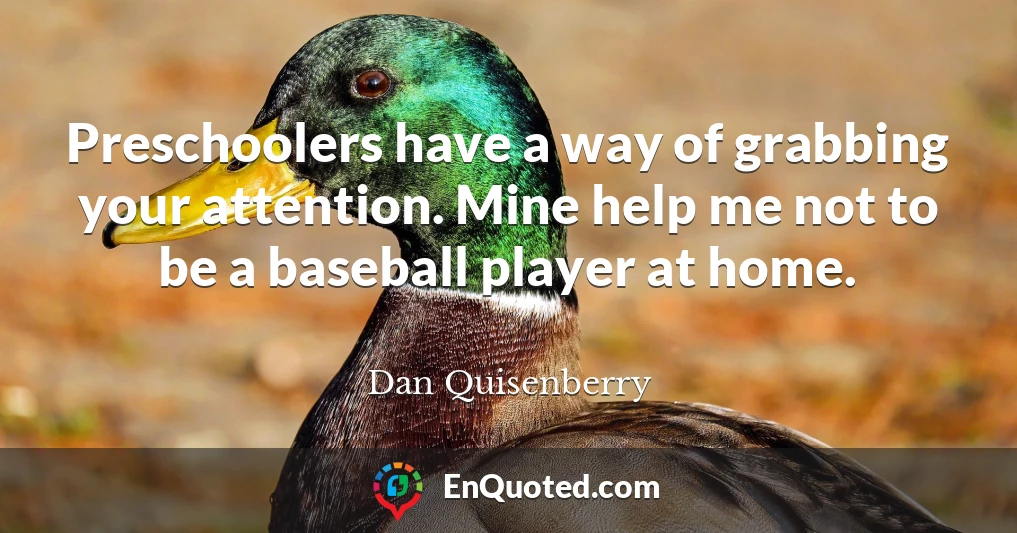Preschoolers have a way of grabbing your attention. Mine help me not to be a baseball player at home.