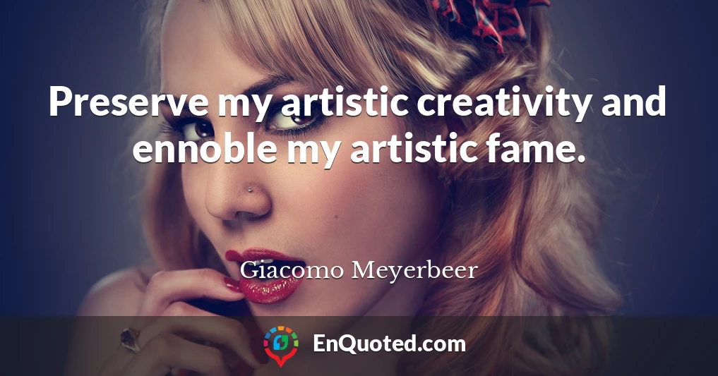 Preserve my artistic creativity and ennoble my artistic fame.