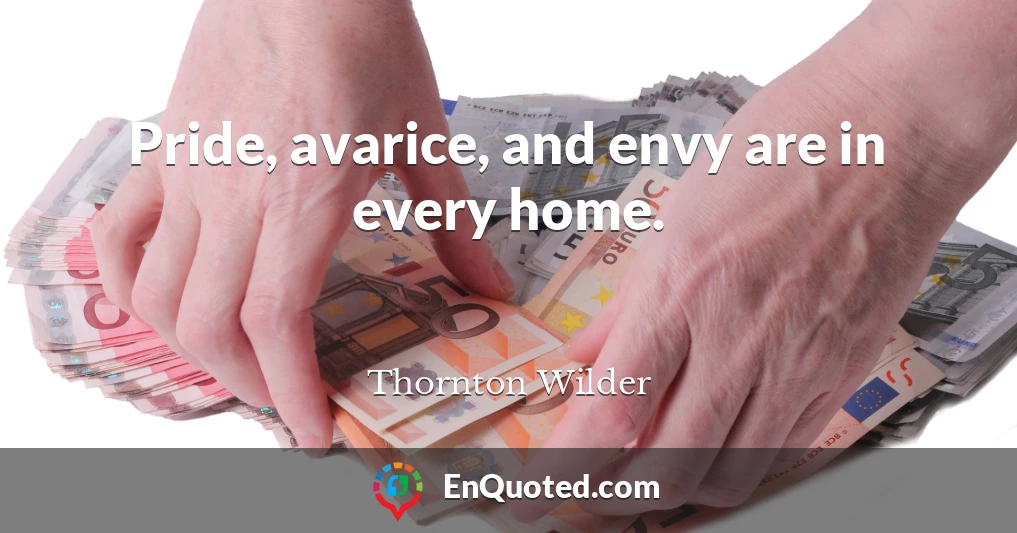 Pride, avarice, and envy are in every home.