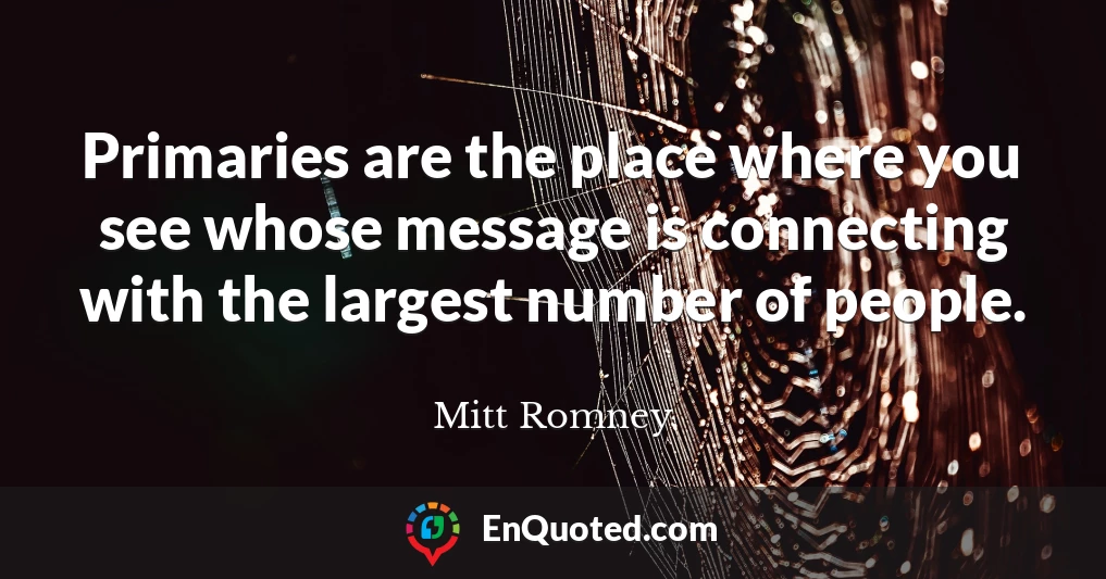 Primaries are the place where you see whose message is connecting with the largest number of people. Primaries are the place where you see whose message is connecting with the largest number of people.
