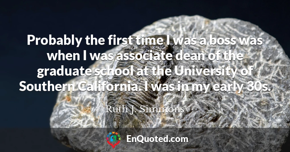 Probably the first time I was a boss was when I was associate dean of the graduate school at the University of Southern California. I was in my early 30s.