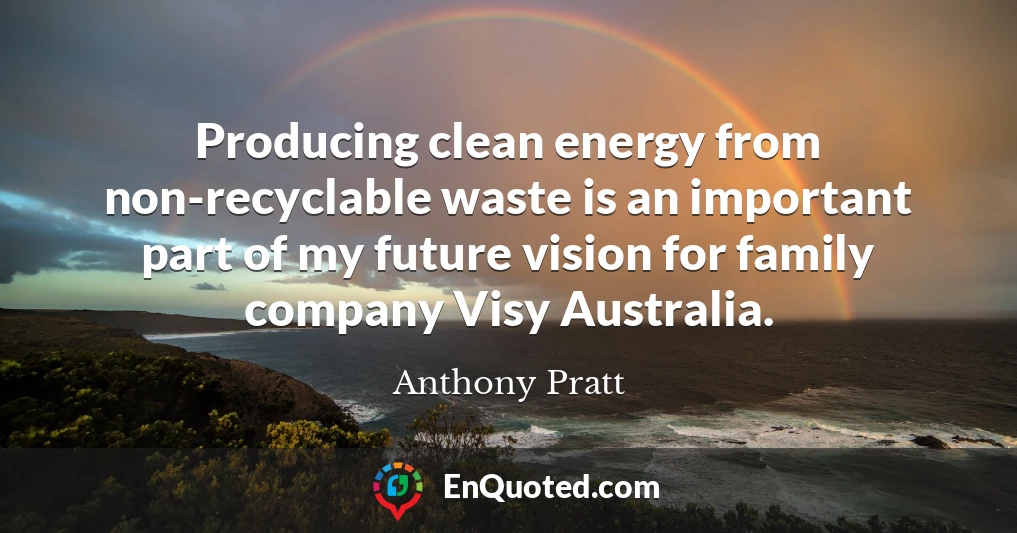 Producing clean energy from non-recyclable waste is an important part of my future vision for family company Visy Australia.