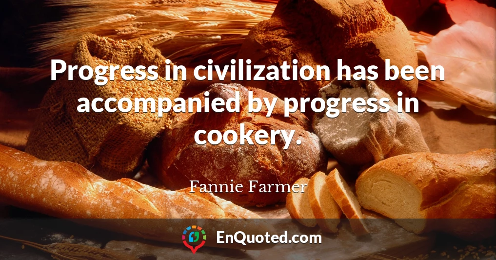 Progress in civilization has been accompanied by progress in cookery.