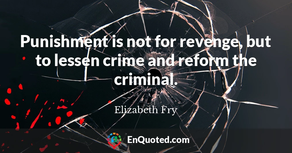 Punishment is not for revenge, but to lessen crime and reform the criminal.