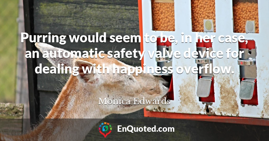 Purring would seem to be, in her case, an automatic safety valve device for dealing with happiness overflow.