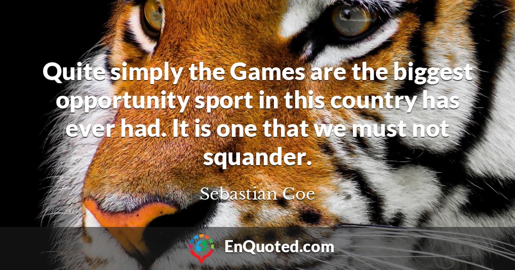 Quite simply the Games are the biggest opportunity sport in this country has ever had. It is one that we must not squander.