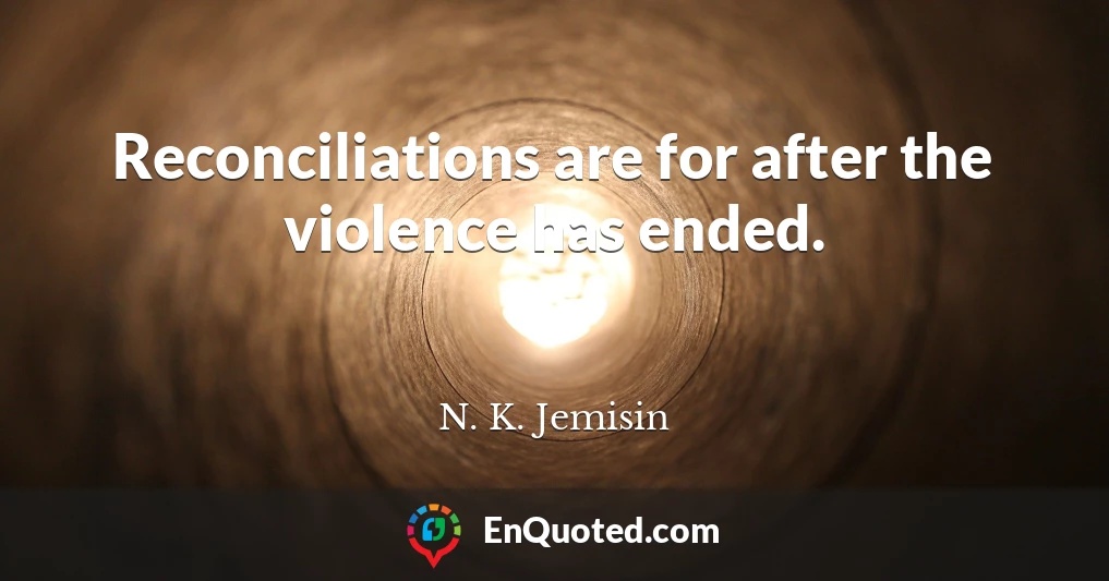 Reconciliations are for after the violence has ended.