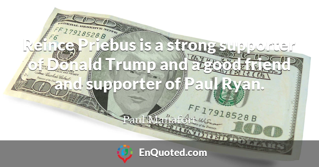 Reince Priebus is a strong supporter of Donald Trump and a good friend and supporter of Paul Ryan.