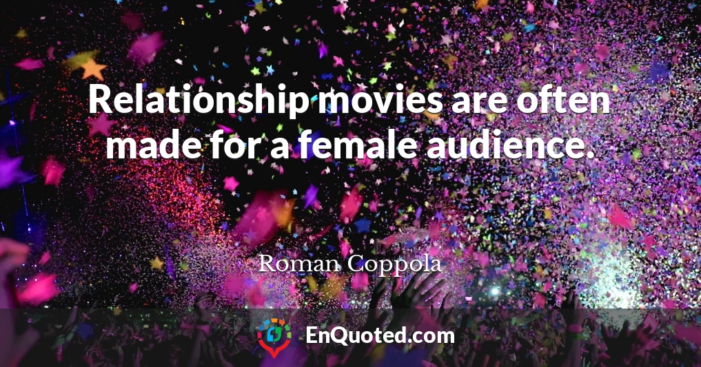 Relationship movies are often made for a female audience.