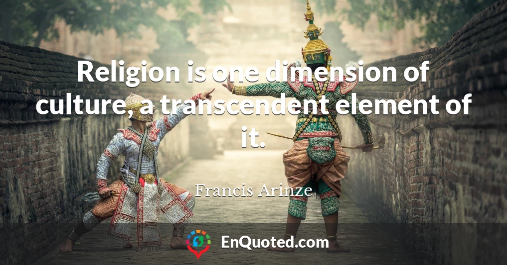Religion is one dimension of culture, a transcendent element of it.