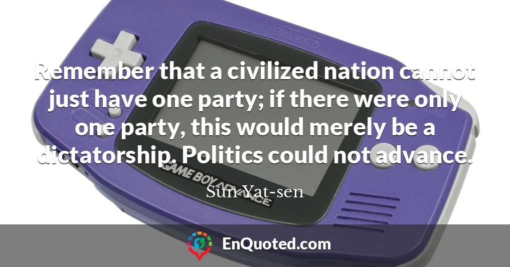 Remember that a civilized nation cannot just have one party; if there were only one party, this would merely be a dictatorship. Politics could not advance.
