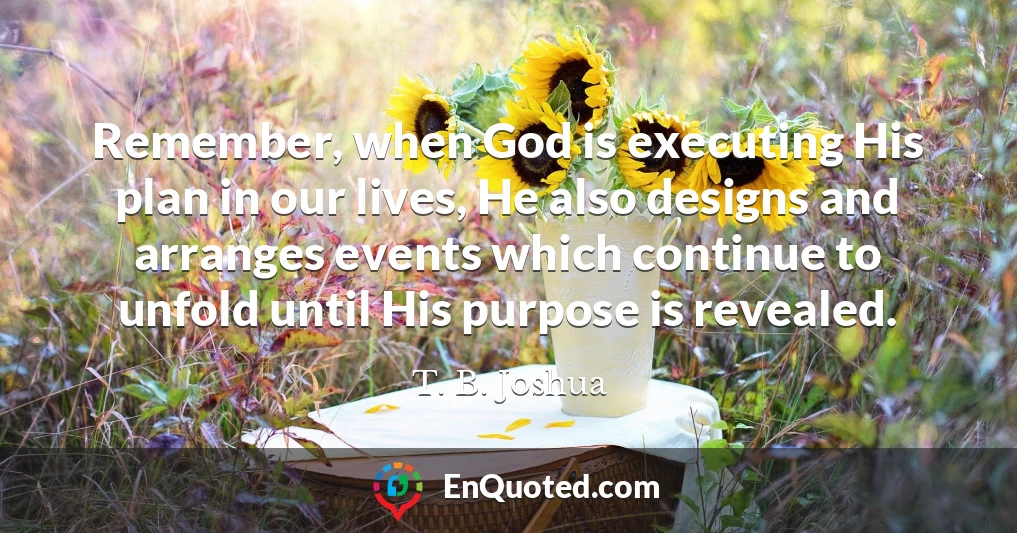 Remember, when God is executing His plan in our lives, He also designs and arranges events which continue to unfold until His purpose is revealed.
