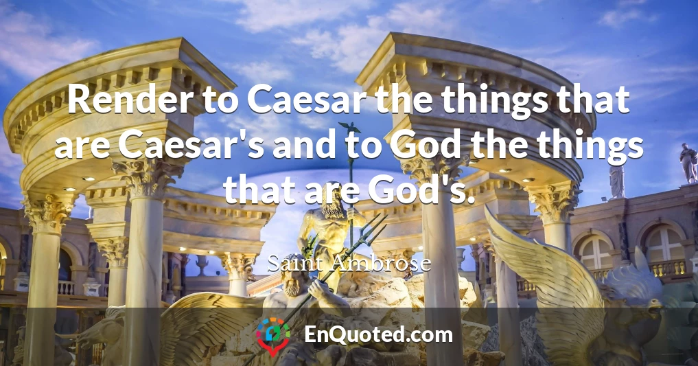 Render to Caesar the things that are Caesar's and to God the things that are God's.