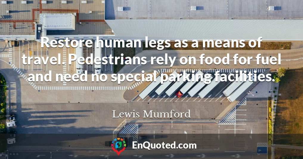 Restore human legs as a means of travel. Pedestrians rely on food for fuel and need no special parking facilities.
