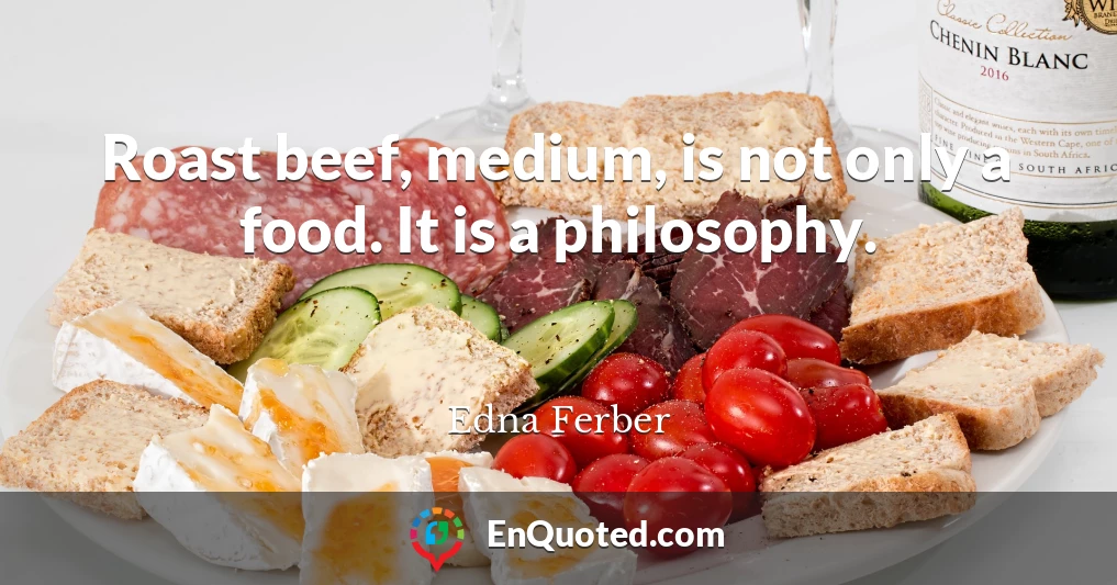 Roast beef, medium, is not only a food. It is a philosophy.