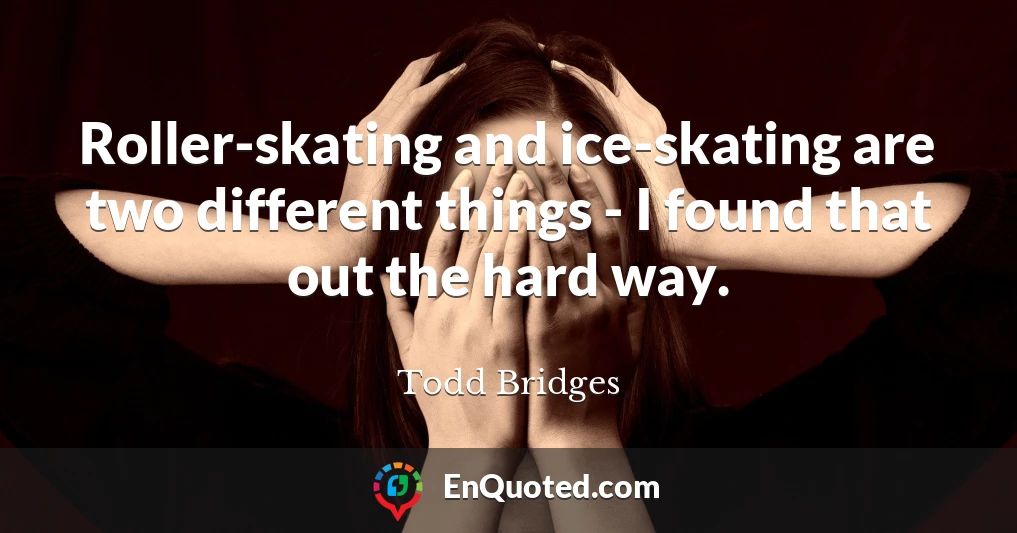 Roller-skating and ice-skating are two different things - I found that out the hard way.