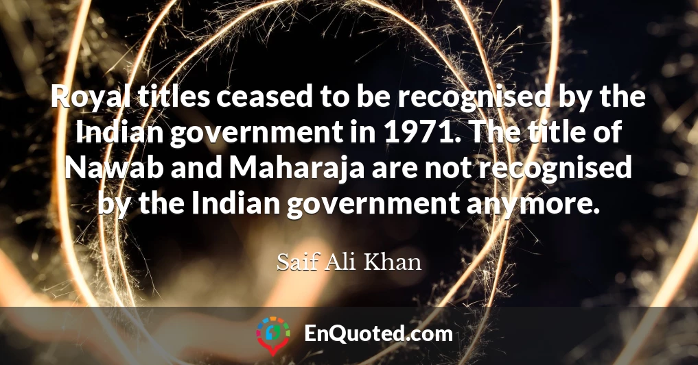Royal titles ceased to be recognised by the Indian government in 1971. The title of Nawab and Maharaja are not recognised by the Indian government anymore.