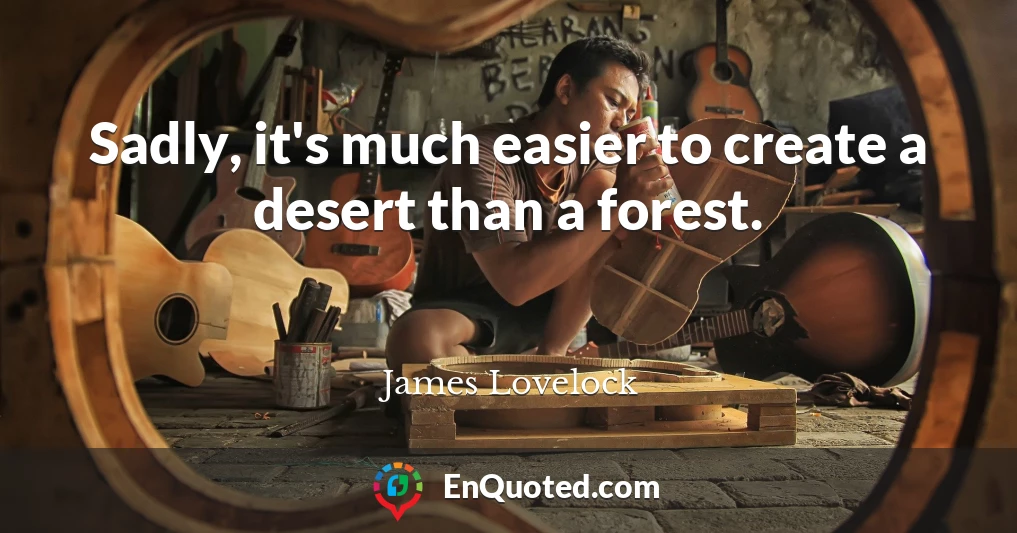 Sadly, it's much easier to create a desert than a forest.