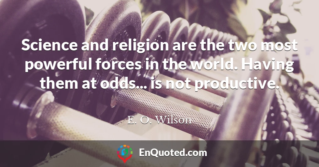 Science and religion are the two most powerful forces in the world. Having them at odds... is not productive.
