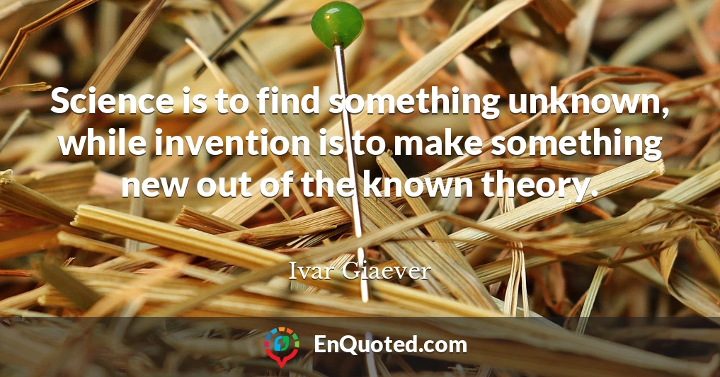Science is to find something unknown, while invention is to make something new out of the known theory.