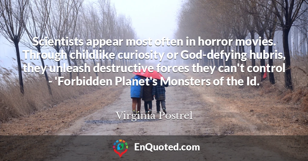 Scientists appear most often in horror movies. Through childlike curiosity or God-defying hubris, they unleash destructive forces they can't control - 'Forbidden Planet's Monsters of the Id.