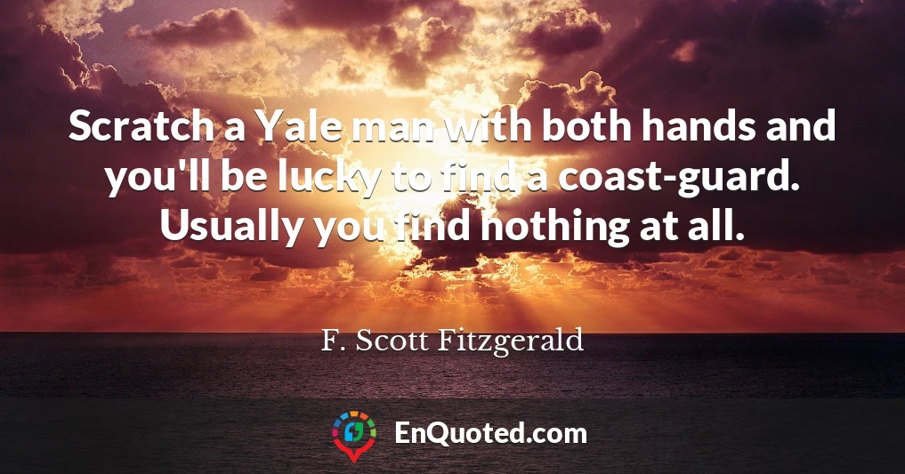 Scratch a Yale man with both hands and you'll be lucky to find a coast-guard. Usually you find nothing at all.