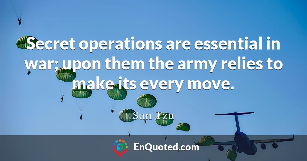 Secret operations are essential in war; upon them the army relies to make its every move.