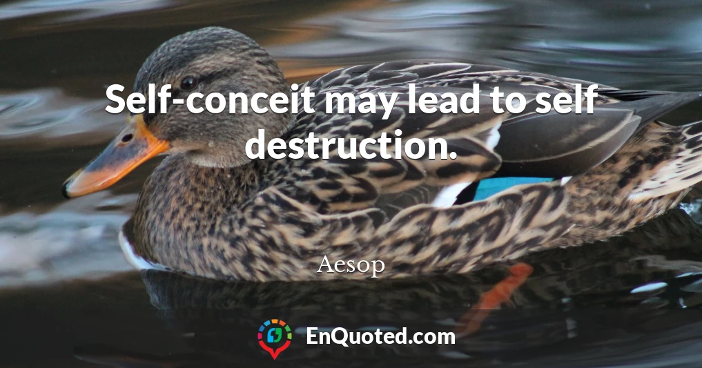 Self-conceit may lead to self destruction.