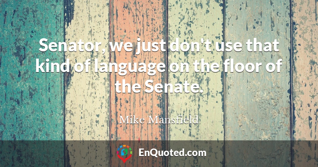 Senator, we just don't use that kind of language on the floor of the Senate.