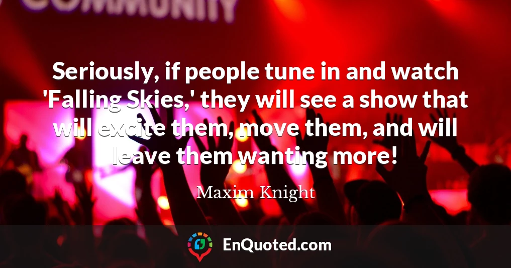 Seriously, if people tune in and watch 'Falling Skies,' they will see a show that will excite them, move them, and will leave them wanting more!