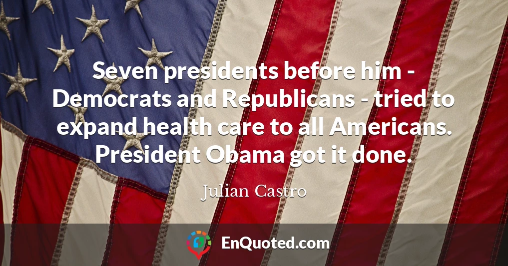 Seven presidents before him - Democrats and Republicans - tried to expand health care to all Americans. President Obama got it done.