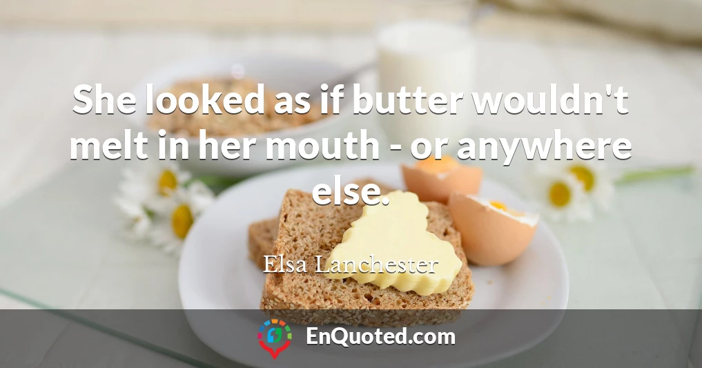 She looked as if butter wouldn't melt in her mouth - or anywhere else.