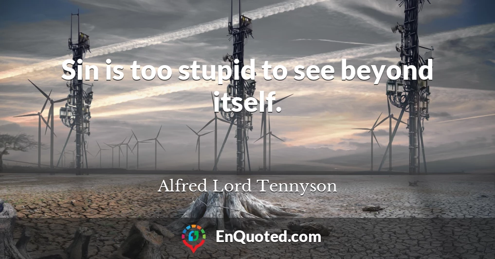 Sin is too stupid to see beyond itself.