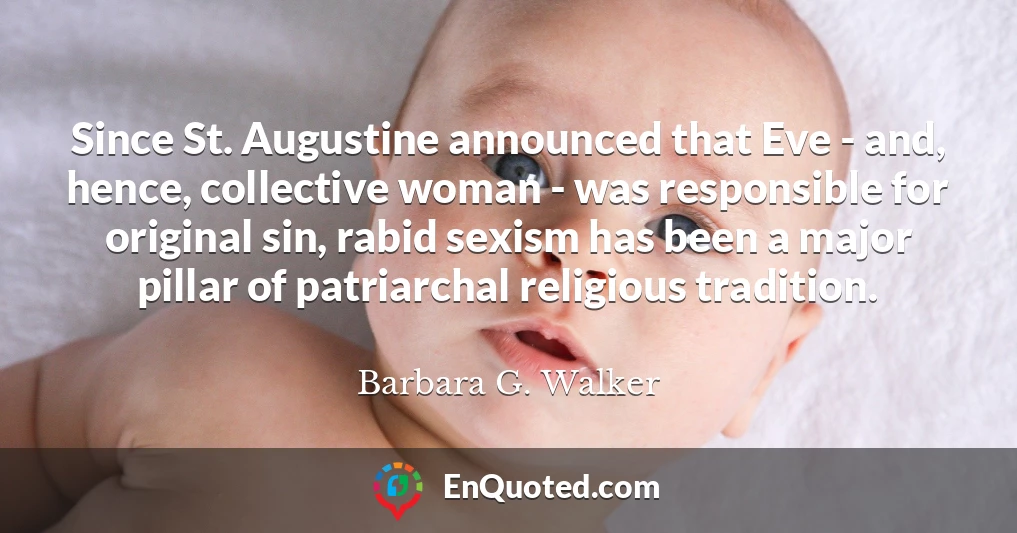 Since St. Augustine announced that Eve - and, hence, collective woman - was responsible for original sin, rabid sexism has been a major pillar of patriarchal religious tradition.