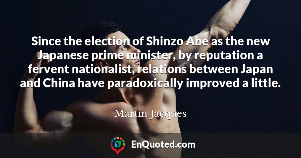 Since the election of Shinzo Abe as the new Japanese prime minister, by reputation a fervent nationalist, relations between Japan and China have paradoxically improved a little.